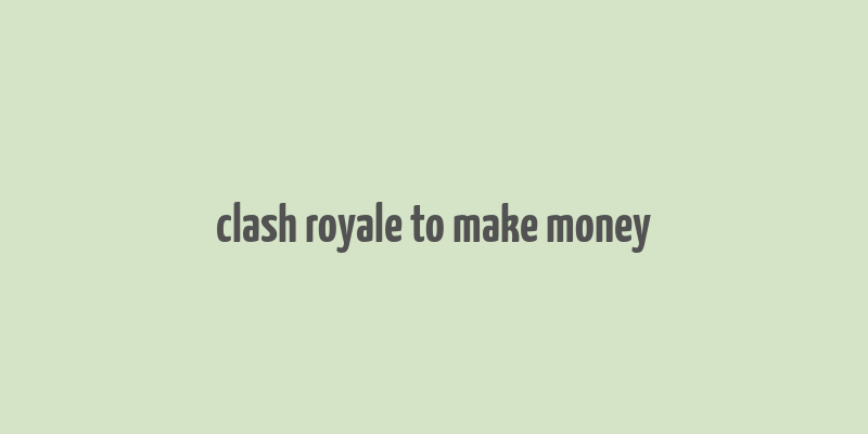 clash royale to make money