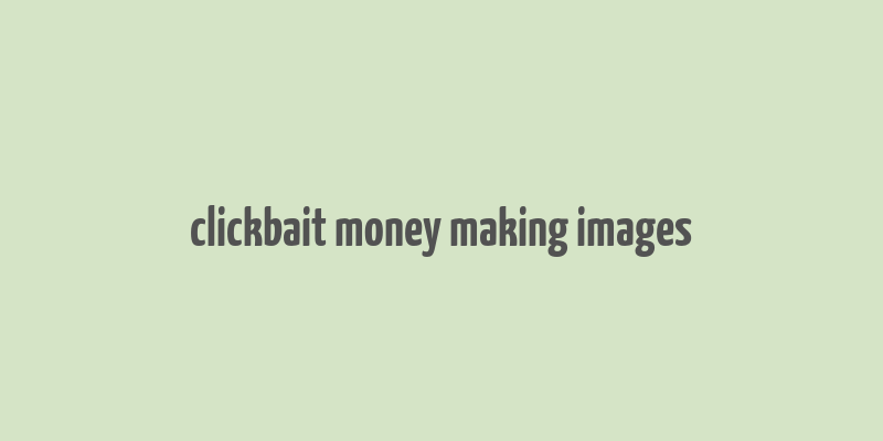 clickbait money making images