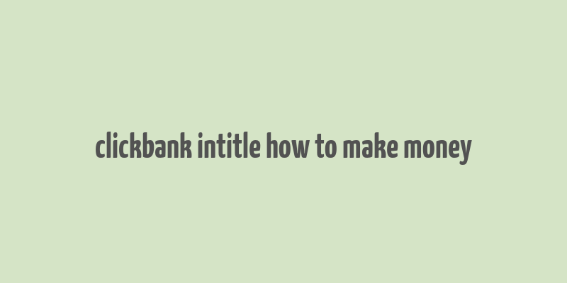 clickbank intitle how to make money