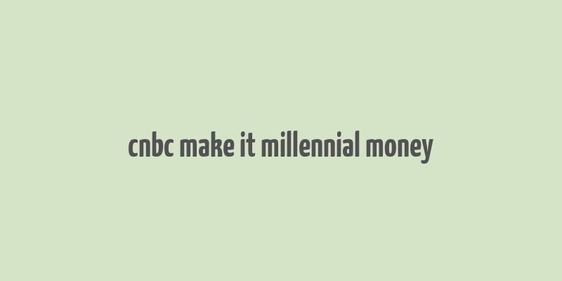 cnbc make it millennial money