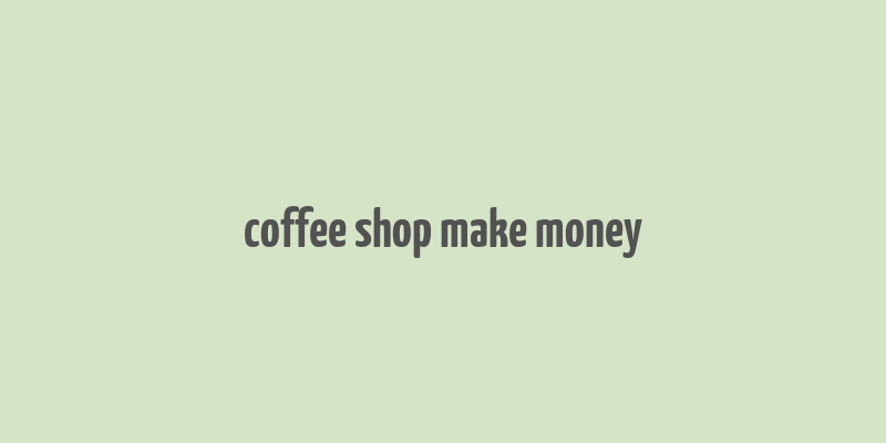 coffee shop make money