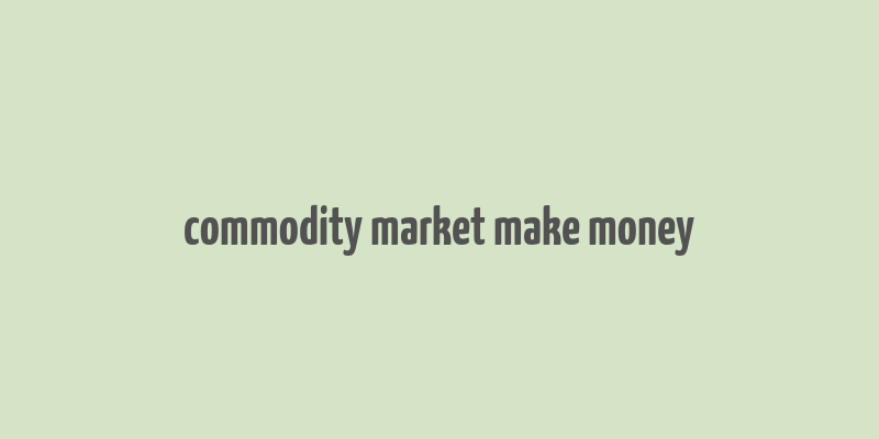 commodity market make money