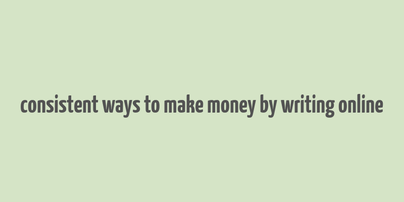 consistent ways to make money by writing online