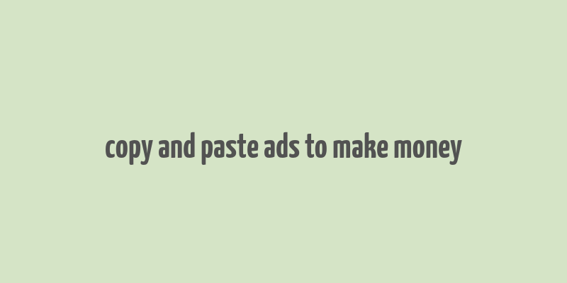 copy and paste ads to make money