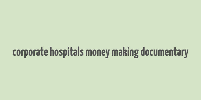 corporate hospitals money making documentary