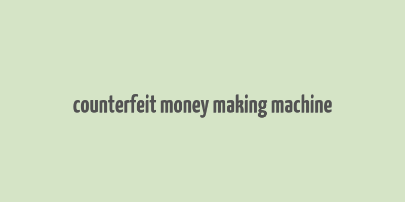 counterfeit money making machine