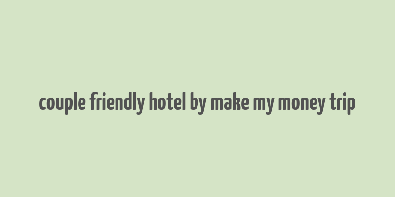 couple friendly hotel by make my money trip