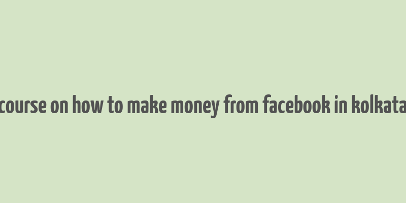 course on how to make money from facebook in kolkata