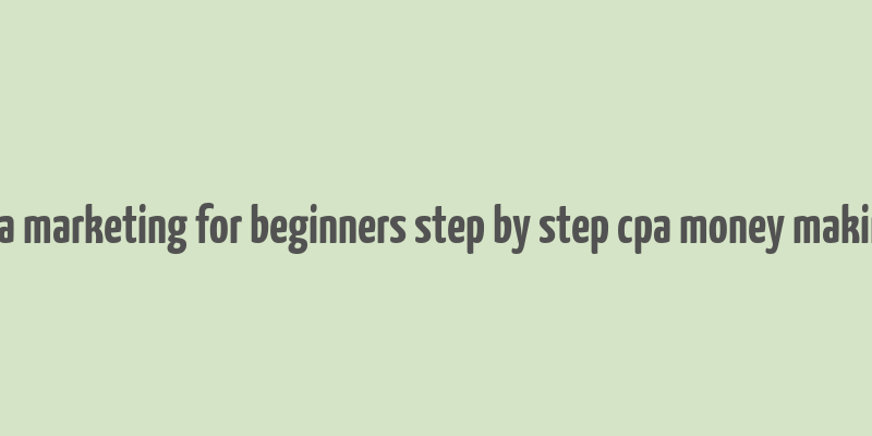 cpa marketing for beginners step by step cpa money making