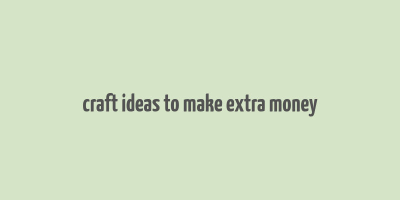 craft ideas to make extra money