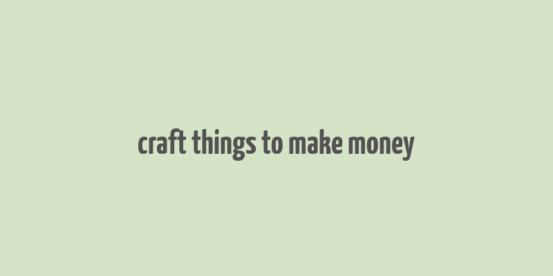 craft things to make money