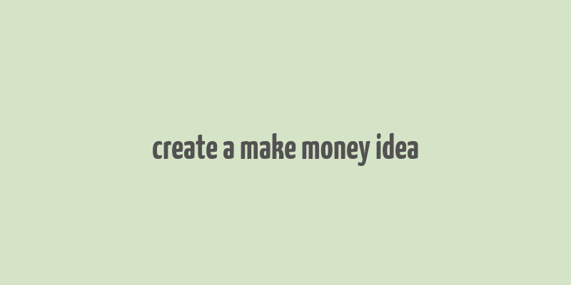 create a make money idea