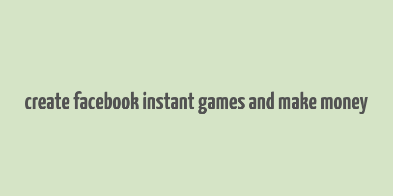 create facebook instant games and make money