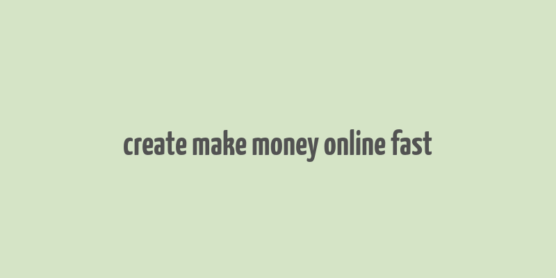 create make money online fast