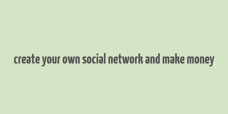 create your own social network and make money