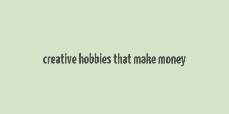 creative hobbies that make money