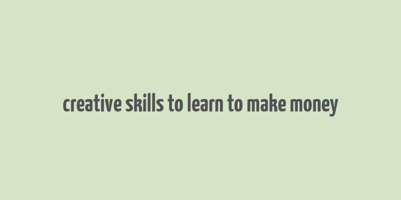 creative skills to learn to make money