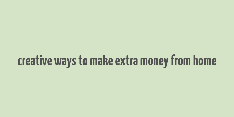 creative ways to make extra money from home