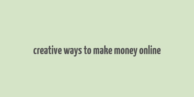 creative ways to make money online