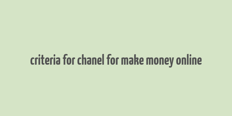 criteria for chanel for make money online