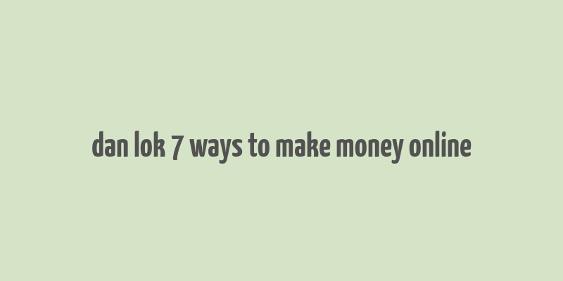 dan lok 7 ways to make money online