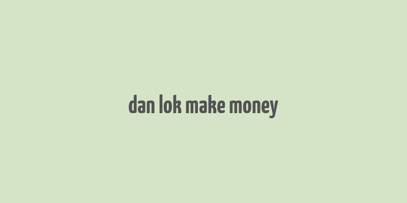 dan lok make money