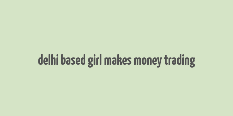 delhi based girl makes money trading