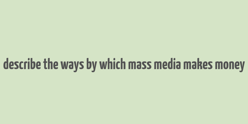 describe the ways by which mass media makes money