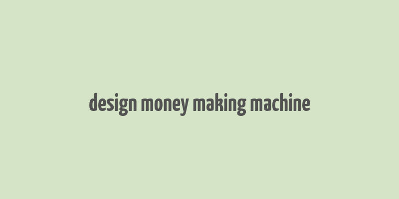 design money making machine