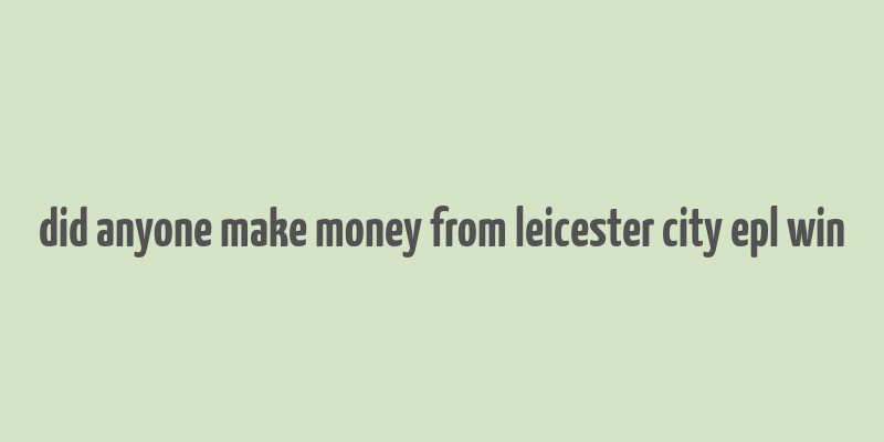 did anyone make money from leicester city epl win