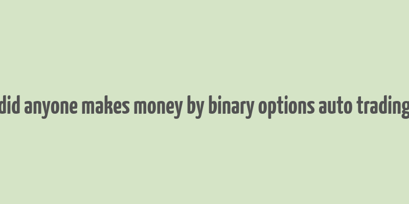 did anyone makes money by binary options auto trading