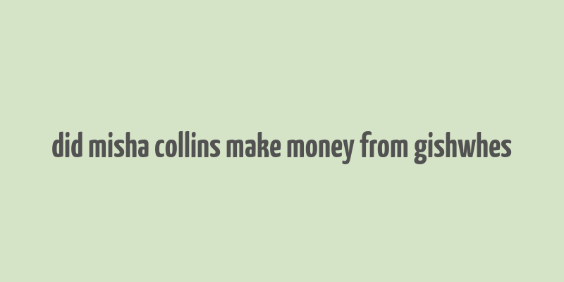 did misha collins make money from gishwhes