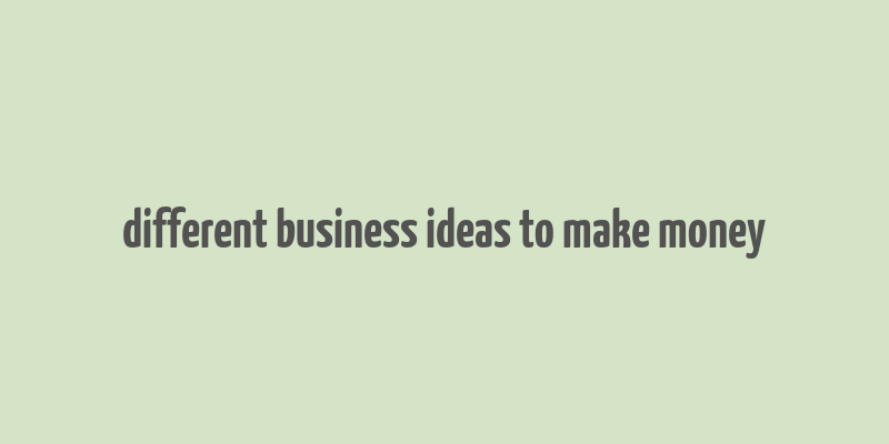 different business ideas to make money