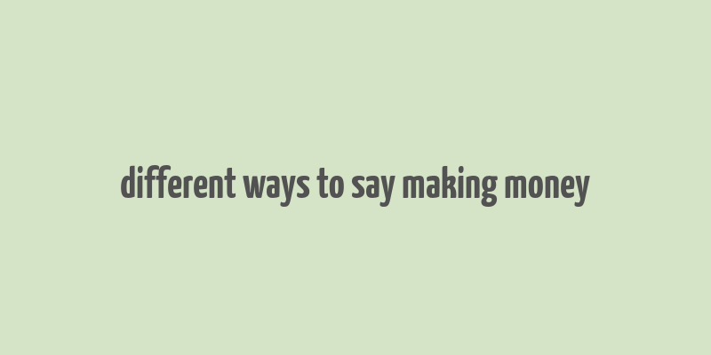 different ways to say making money