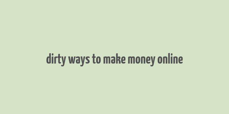 dirty ways to make money online