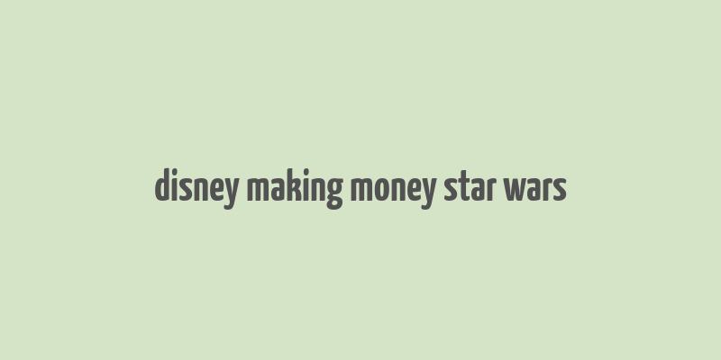 disney making money star wars