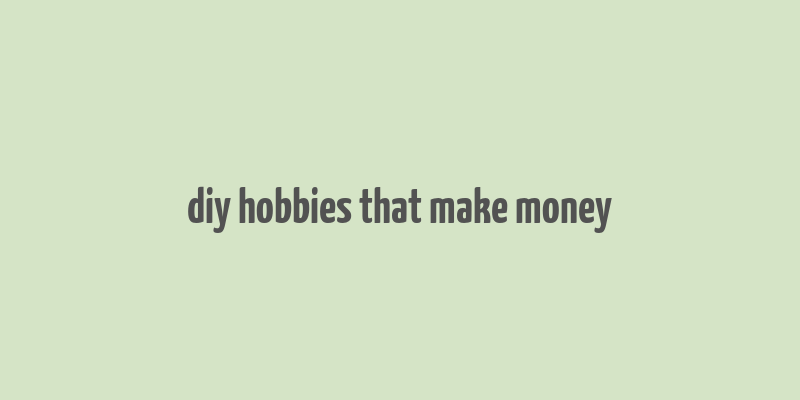 diy hobbies that make money