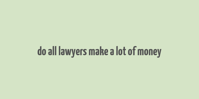 do all lawyers make a lot of money