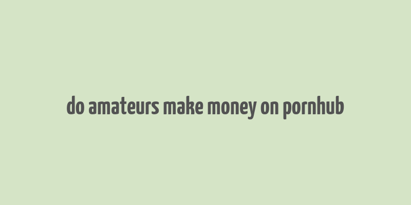 do amateurs make money on pornhub