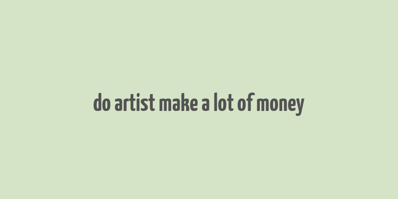 do artist make a lot of money