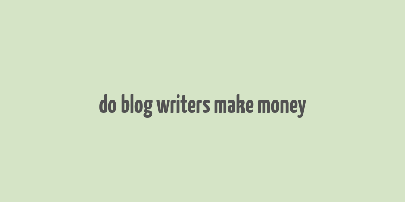 do blog writers make money