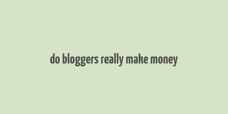 do bloggers really make money