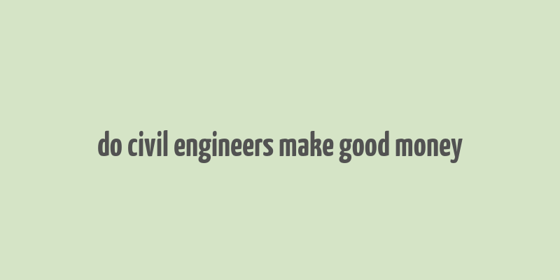 do civil engineers make good money