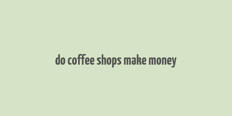 do coffee shops make money