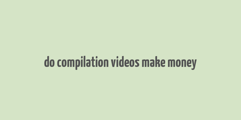 do compilation videos make money