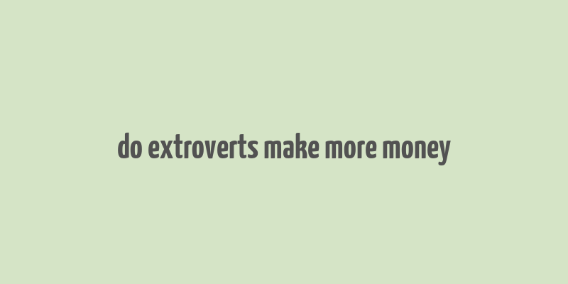 do extroverts make more money