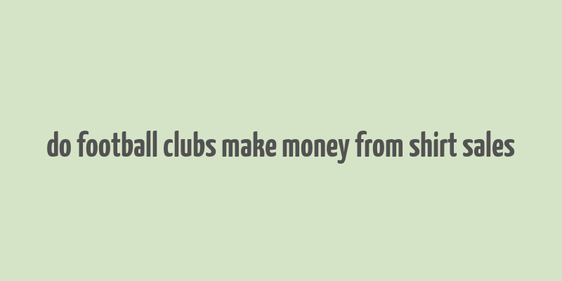 do football clubs make money from shirt sales