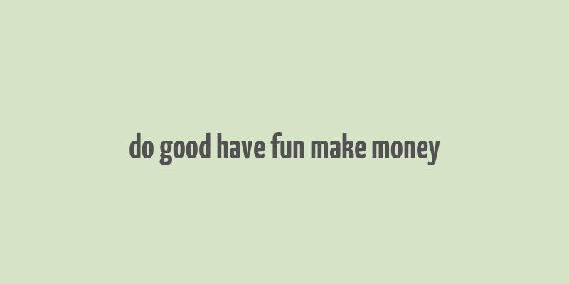 do good have fun make money