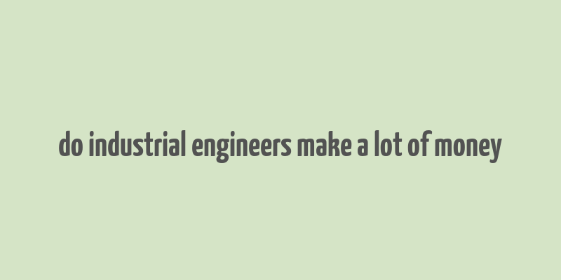 do industrial engineers make a lot of money