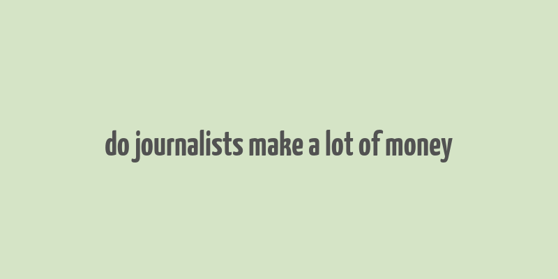 do journalists make a lot of money